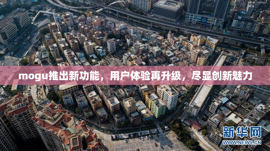 mogu推出新功能，用户体验再升级，尽显创新魅力