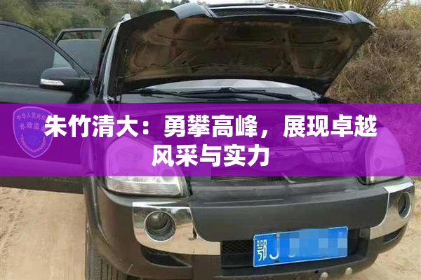 朱竹清大：勇攀高峰，展现卓越风采与实力
