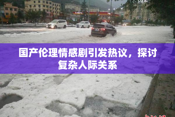 国产伦理情感剧引发热议，探讨复杂人际关系