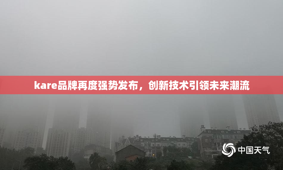 kare品牌再度强势发布，创新技术引领未来潮流
