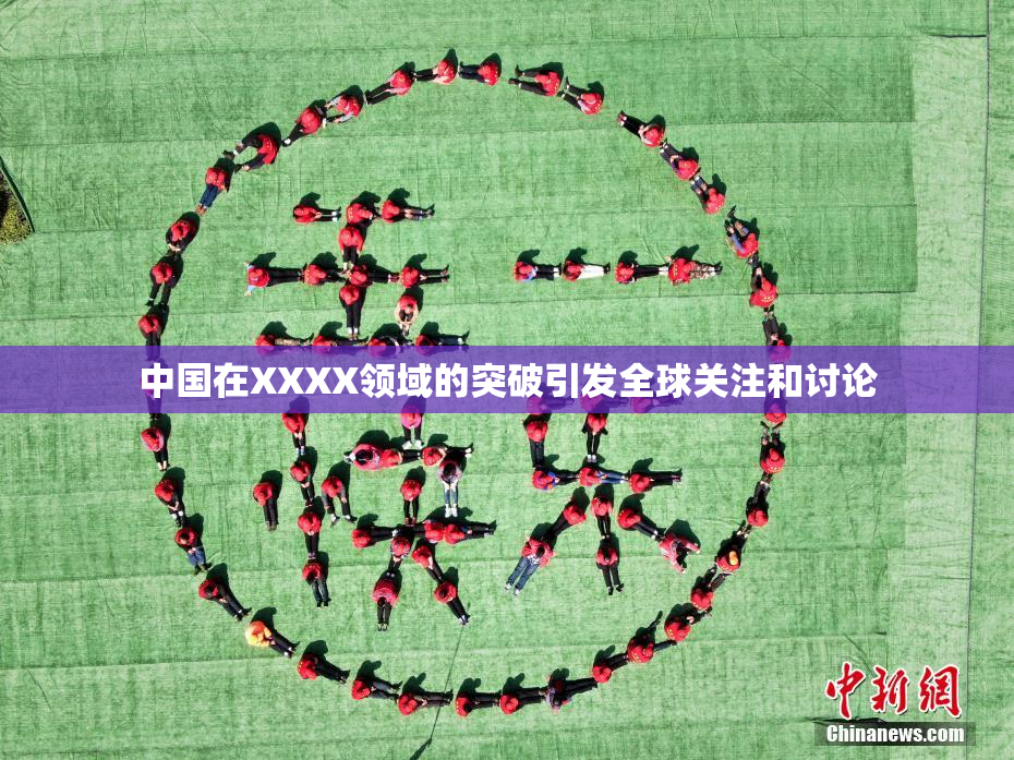 中国在XXXX领域的突破引发全球关注和讨论