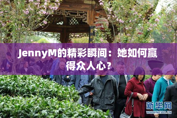 JennyM的精彩瞬间：她如何赢得众人心？