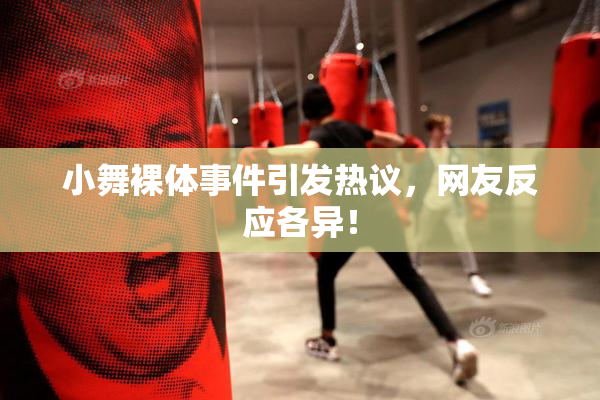 小舞裸体事件引发热议，网友反应各异！