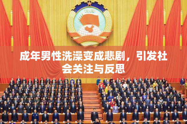 成年男性洗澡变成悲剧，引发社会关注与反思