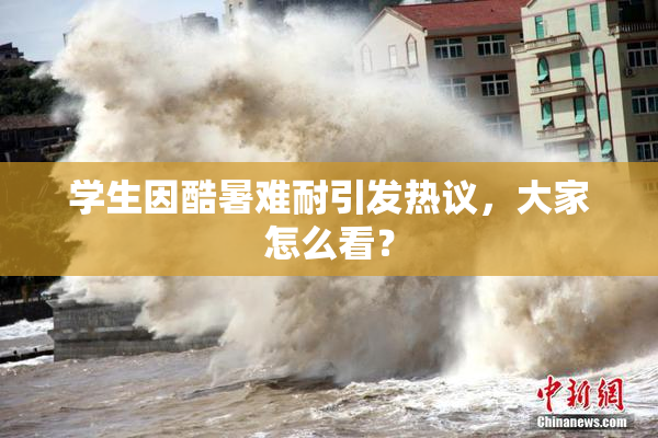 学生因酷暑难耐引发热议，大家怎么看？