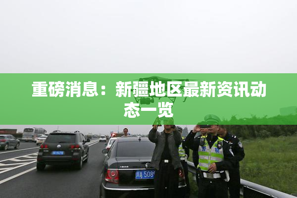 重磅消息：新疆地区最新资讯动态一览