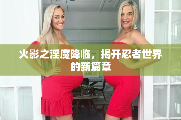 火影之淫魔降临，揭开忍者世界的新篇章