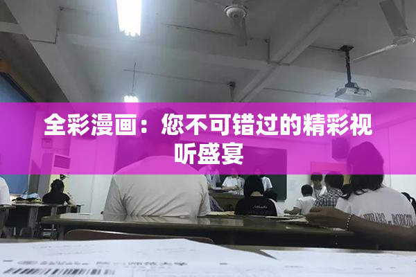 全彩漫画：您不可错过的精彩视听盛宴