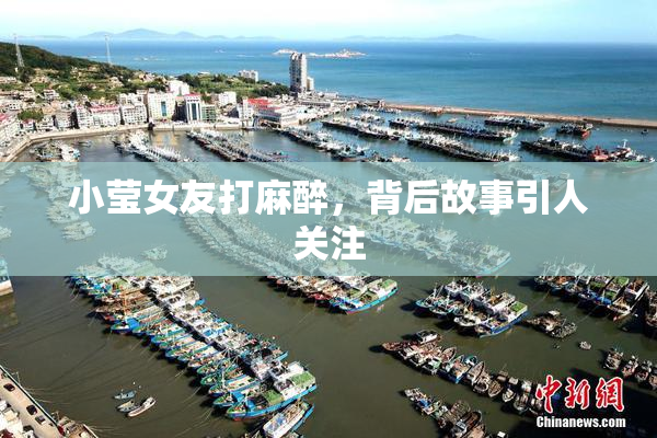 小莹女友打麻醉，背后故事引人关注