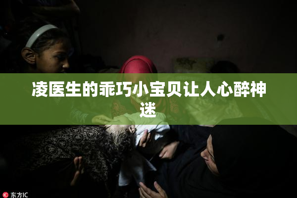 凌医生的乖巧小宝贝让人心醉神迷