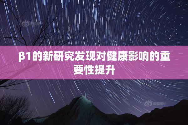 β1的新研究发现对健康影响的重要性提升
