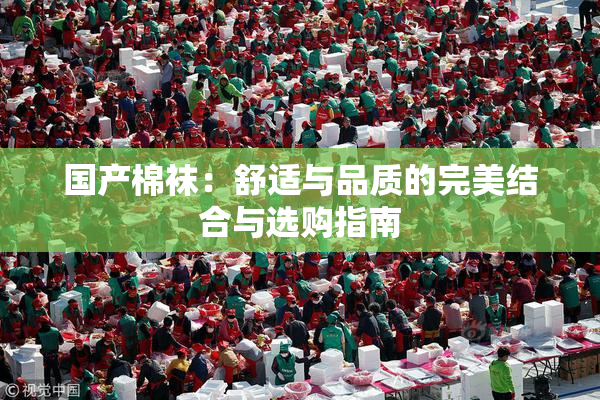 国产棉袜：舒适与品质的完美结合与选购指南