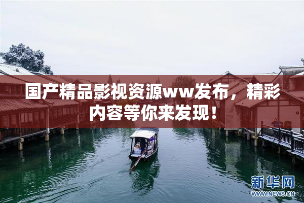 国产精品影视资源ww发布，精彩内容等你来发现！