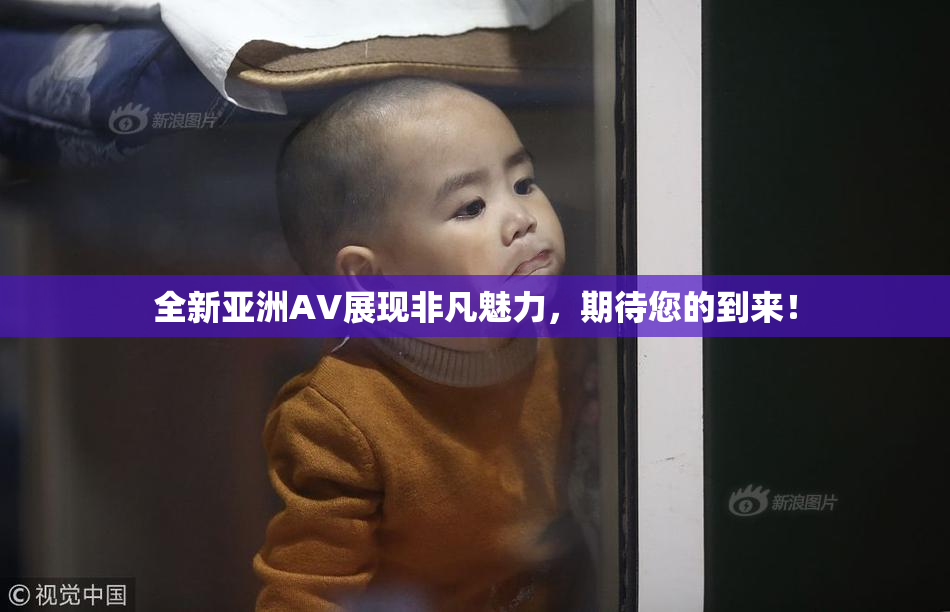 全新亚洲AV展现非凡魅力，期待您的到来！