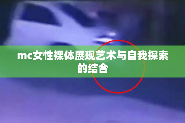 mc女性裸体展现艺术与自我探索的结合