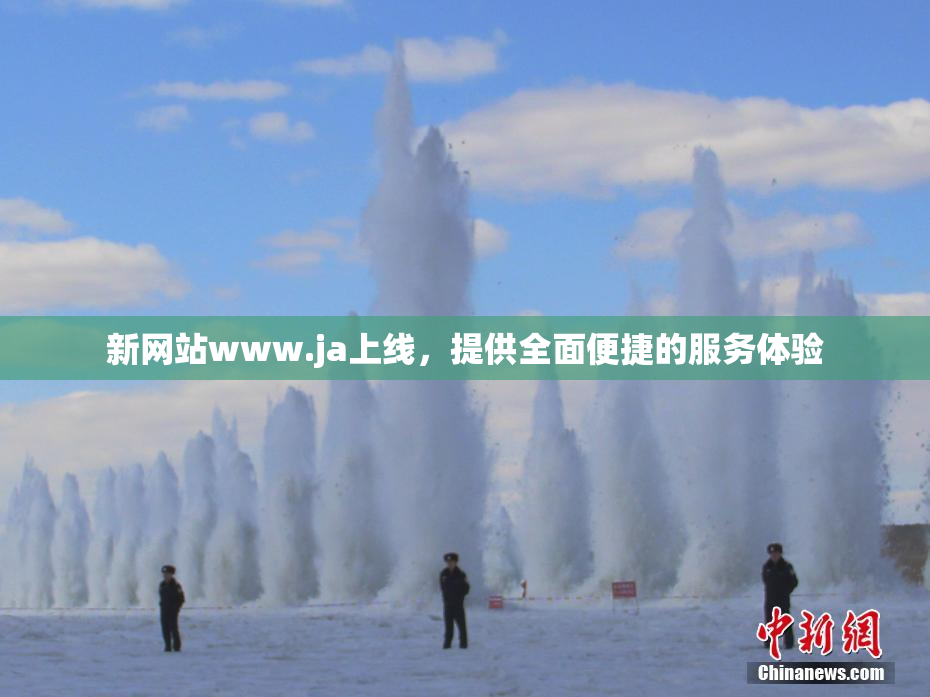 新网站www.ja上线，提供全面便捷的服务体验