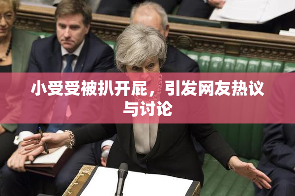 小受受被扒开屁，引发网友热议与讨论