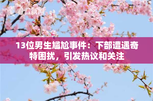 13位男生尴尬事件：下部遭遇奇特困扰，引发热议和关注