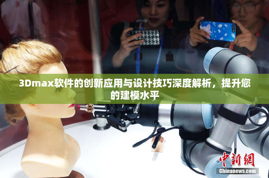 3Dmax软件的创新应用与设计技巧深度解析，提升您的建模水平