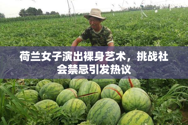 荷兰女子演出裸身艺术，挑战社会禁忌引发热议