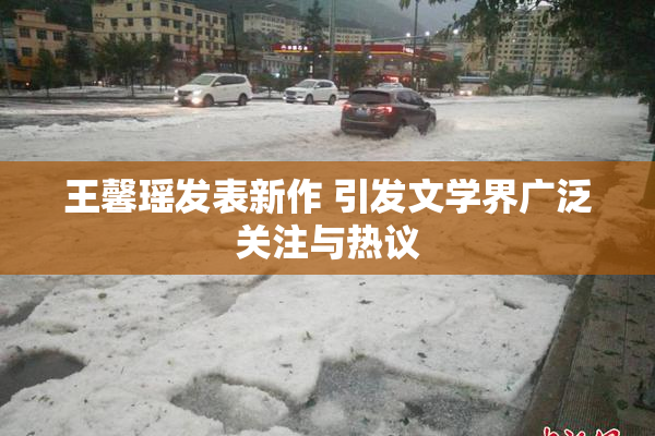 王馨瑶发表新作 引发文学界广泛关注与热议