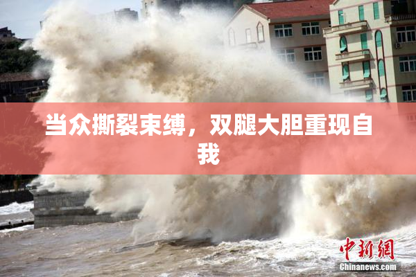 当众撕裂束缚，双腿大胆重现自我