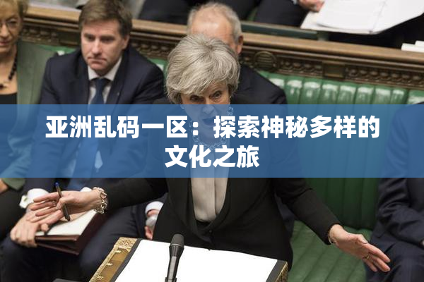 亚洲乱码一区：探索神秘多样的文化之旅