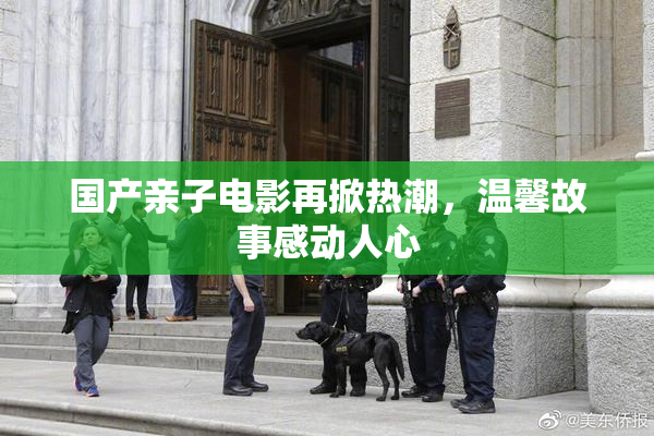 国产亲子电影再掀热潮，温馨故事感动人心