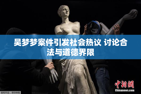 吴梦梦案件引发社会热议 讨论合法与道德界限