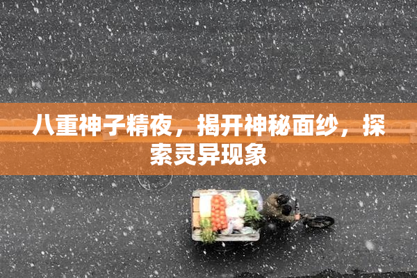 八重神子精夜，揭开神秘面纱，探索灵异现象