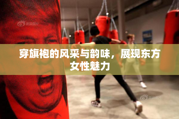 穿旗袍的风采与韵味，展现东方女性魅力