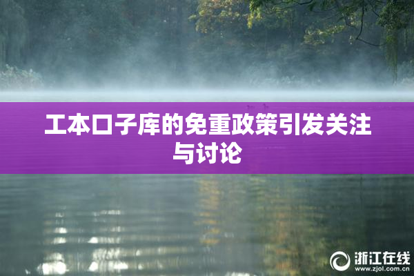 工本口子库的免重政策引发关注与讨论