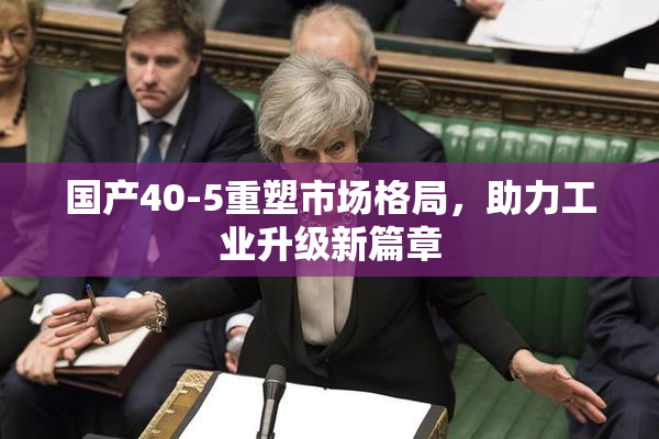 国产40-5重塑市场格局，助力工业升级新篇章