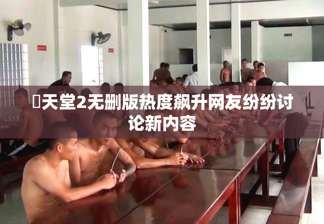 妺天堂2无删版热度飙升网友纷纷讨论新内容
