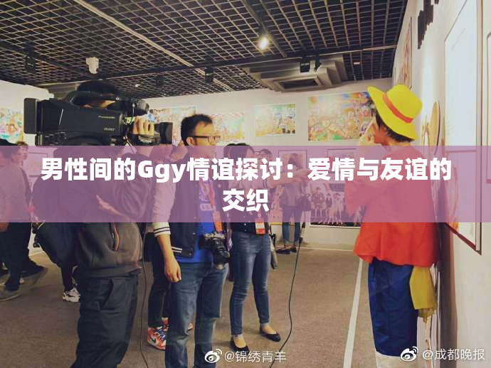男性间的Ggy情谊探讨：爱情与友谊的交织