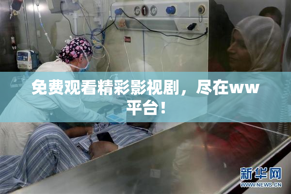 免费观看精彩影视剧，尽在ww平台！