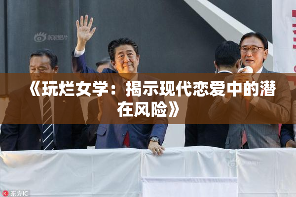 《玩烂女学：揭示现代恋爱中的潜在风险》