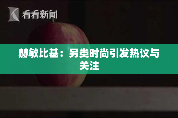 赫敏比基：另类时尚引发热议与关注