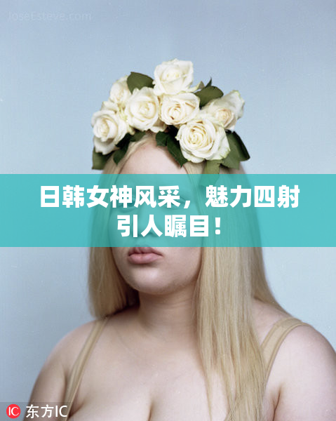 日韩女神风采，魅力四射引人瞩目！