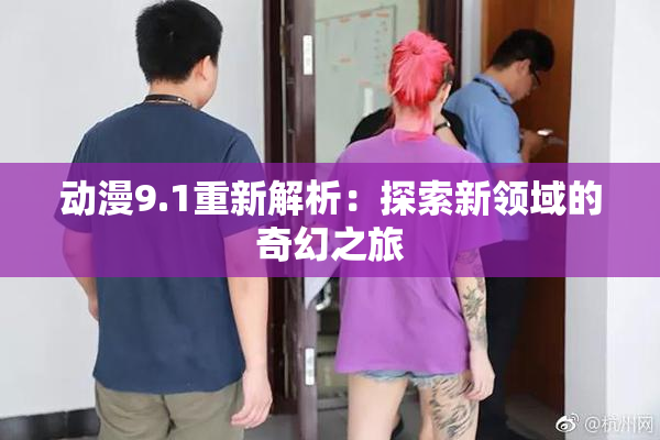 动漫9.1重新解析：探索新领域的奇幻之旅