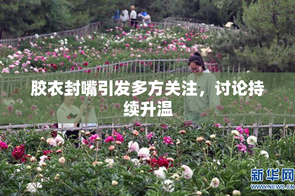 胶衣封嘴引发多方关注，讨论持续升温