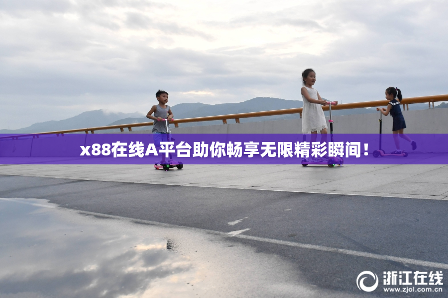 x88在线A平台助你畅享无限精彩瞬间！