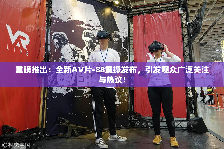 重磅推出：全新AV片-88震撼发布，引发观众广泛关注与热议！