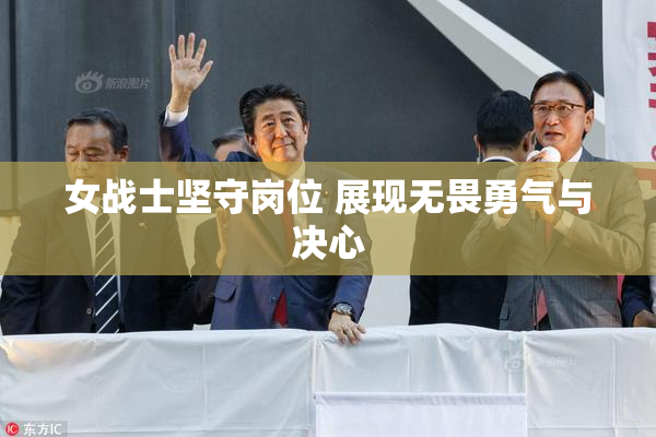 女战士坚守岗位 展现无畏勇气与决心