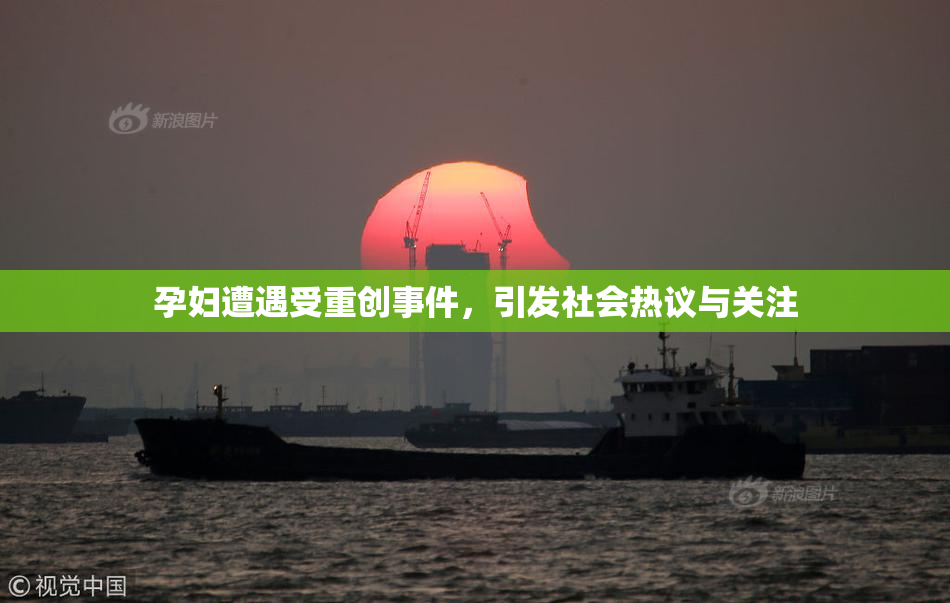 孕妇遭遇受重创事件，引发社会热议与关注