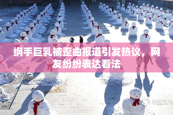 纲手巨乳被歪曲报道引发热议，网友纷纷表达看法