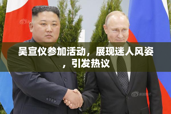 吴宣仪参加活动，展现迷人风姿，引发热议