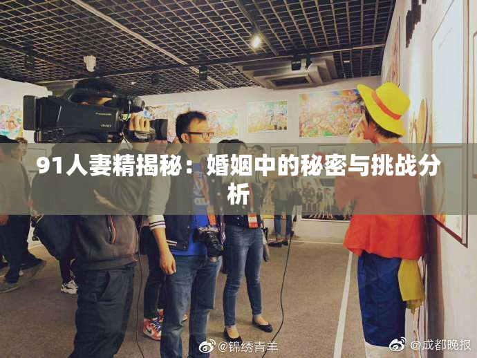 91人妻精揭秘：婚姻中的秘密与挑战分析