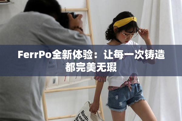 FerrPo全新体验：让每一次铸造都完美无瑕