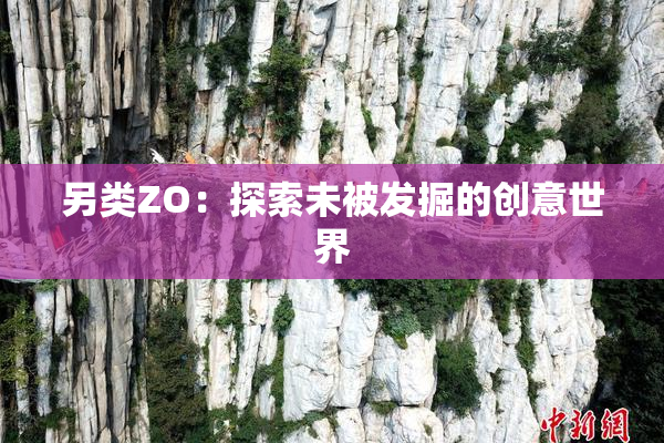 另类ZO：探索未被发掘的创意世界